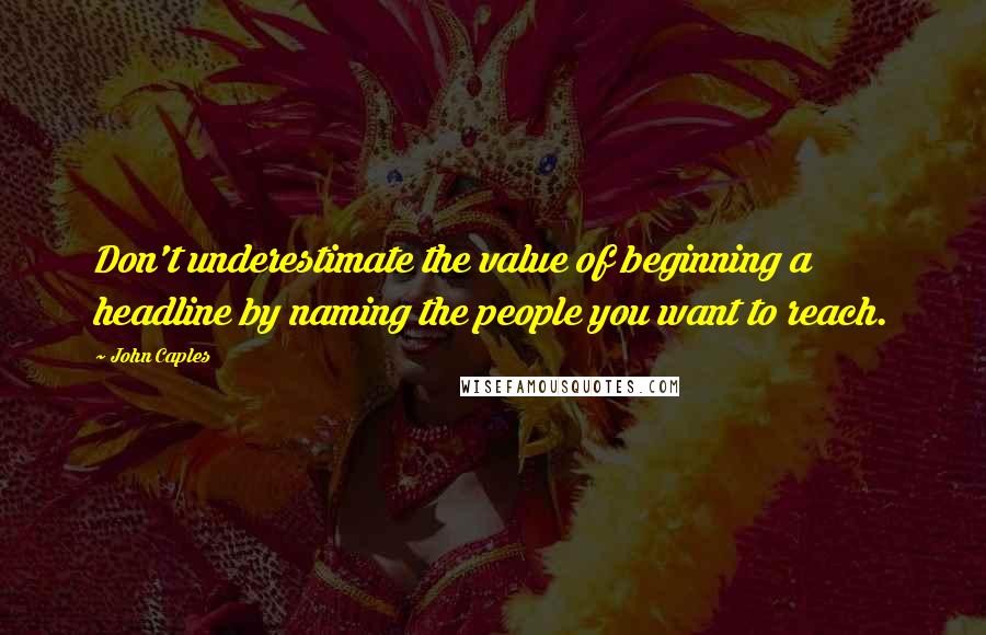 John Caples Quotes: Don't underestimate the value of beginning a headline by naming the people you want to reach.