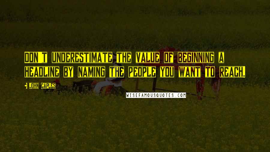 John Caples Quotes: Don't underestimate the value of beginning a headline by naming the people you want to reach.