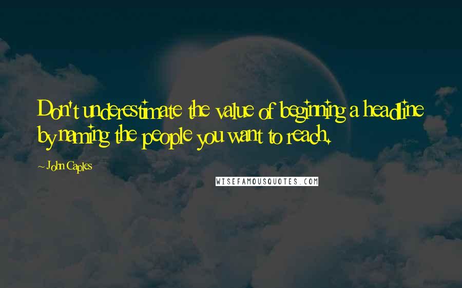 John Caples Quotes: Don't underestimate the value of beginning a headline by naming the people you want to reach.