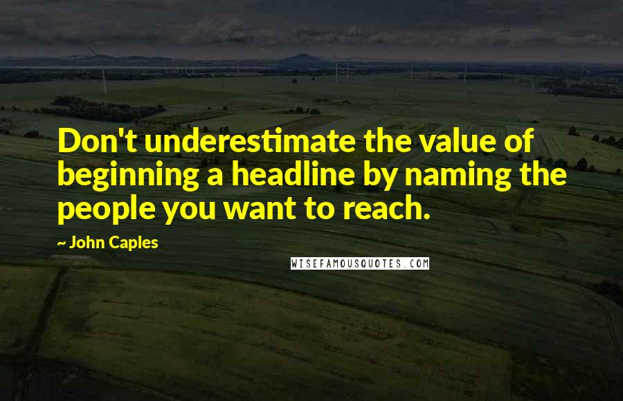 John Caples Quotes: Don't underestimate the value of beginning a headline by naming the people you want to reach.