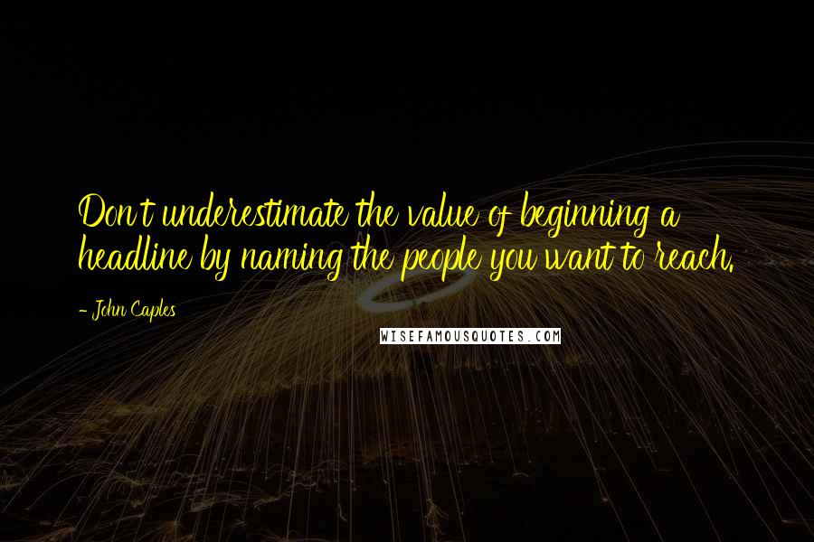 John Caples Quotes: Don't underestimate the value of beginning a headline by naming the people you want to reach.