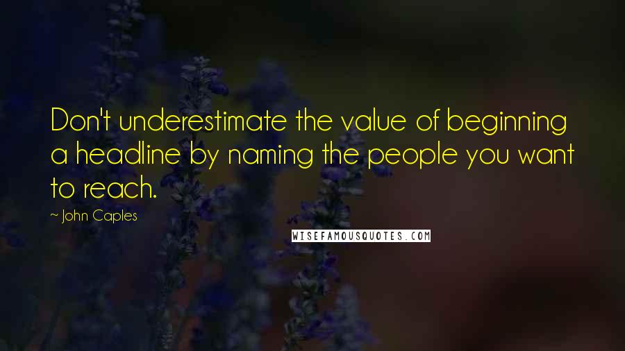 John Caples Quotes: Don't underestimate the value of beginning a headline by naming the people you want to reach.