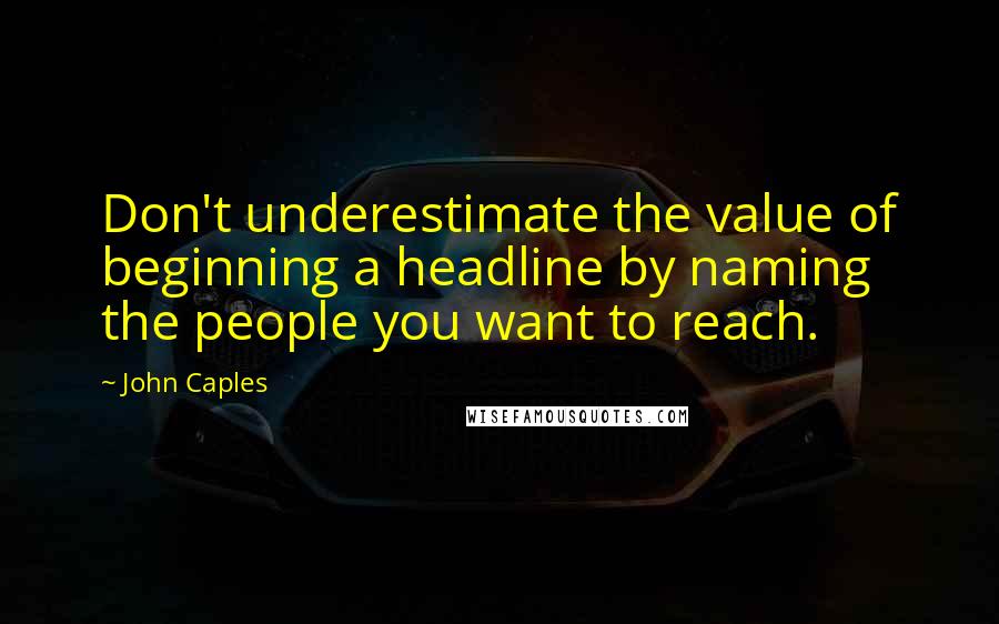 John Caples Quotes: Don't underestimate the value of beginning a headline by naming the people you want to reach.