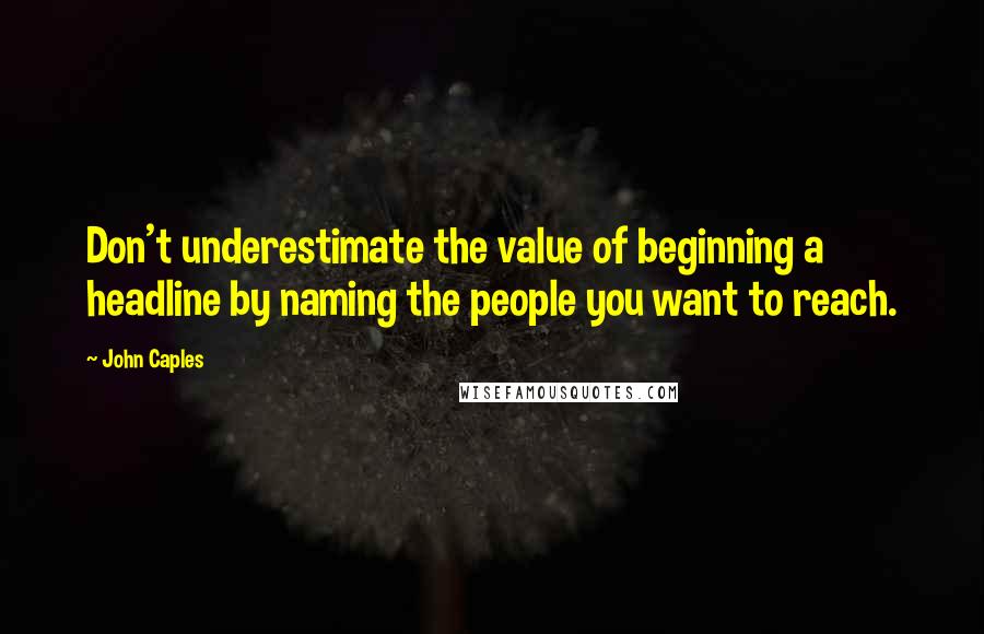 John Caples Quotes: Don't underestimate the value of beginning a headline by naming the people you want to reach.