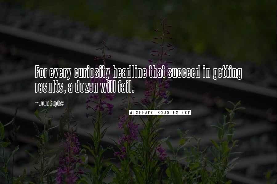 John Caples Quotes: For every curiosity headline that succeed in getting results, a dozen will fail.