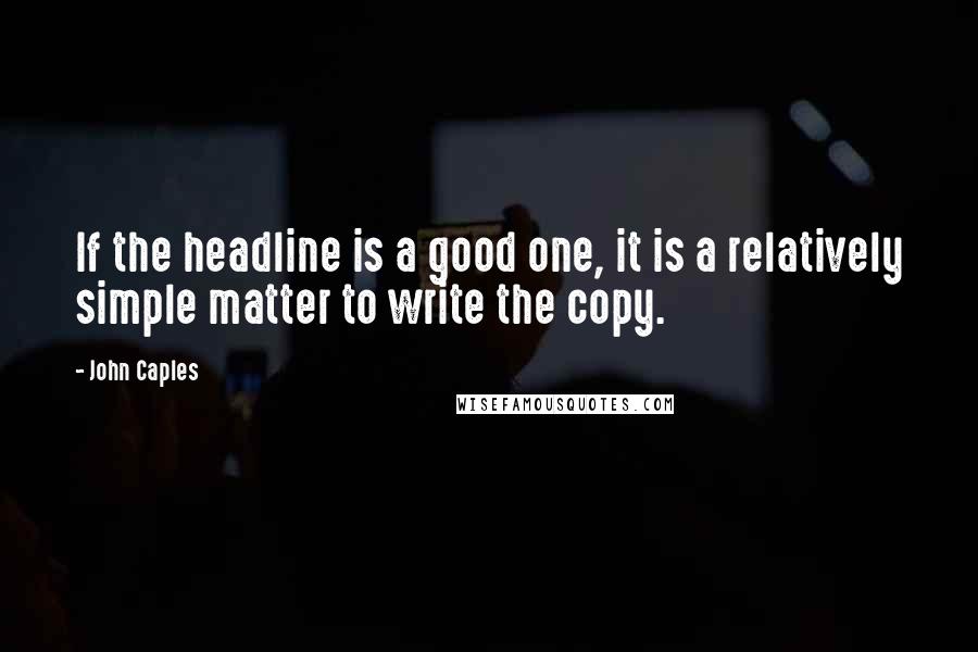 John Caples Quotes: If the headline is a good one, it is a relatively simple matter to write the copy.