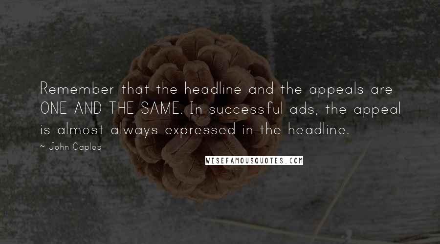John Caples Quotes: Remember that the headline and the appeals are ONE AND THE SAME. In successful ads, the appeal is almost always expressed in the headline.