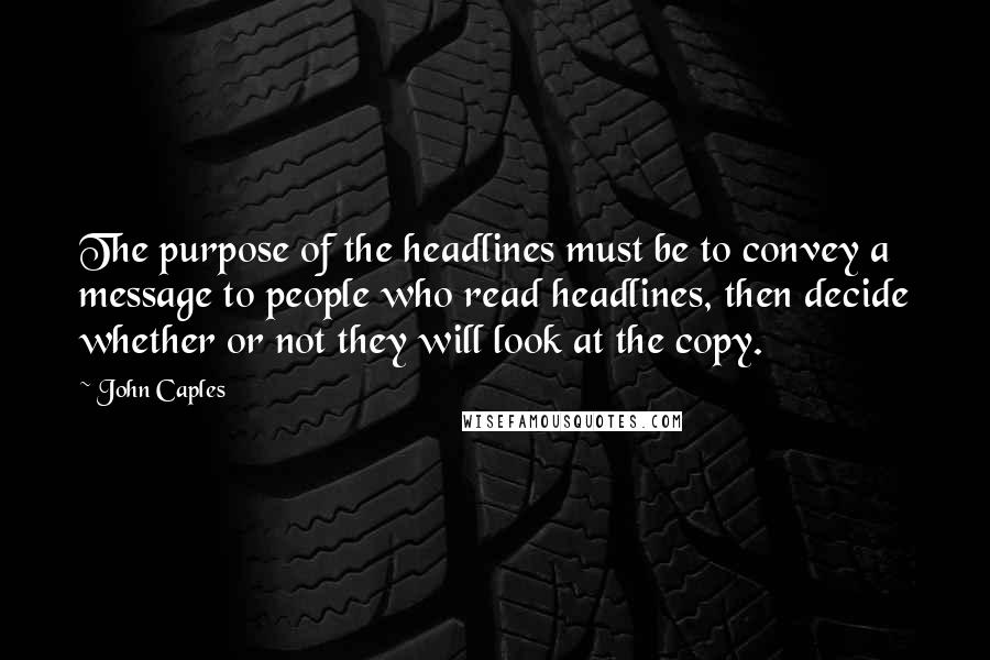 John Caples Quotes: The purpose of the headlines must be to convey a message to people who read headlines, then decide whether or not they will look at the copy.