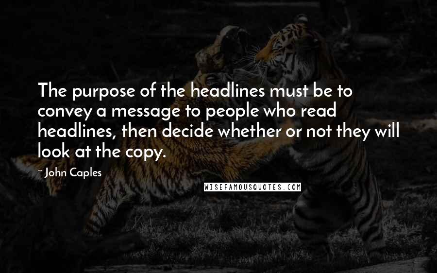 John Caples Quotes: The purpose of the headlines must be to convey a message to people who read headlines, then decide whether or not they will look at the copy.
