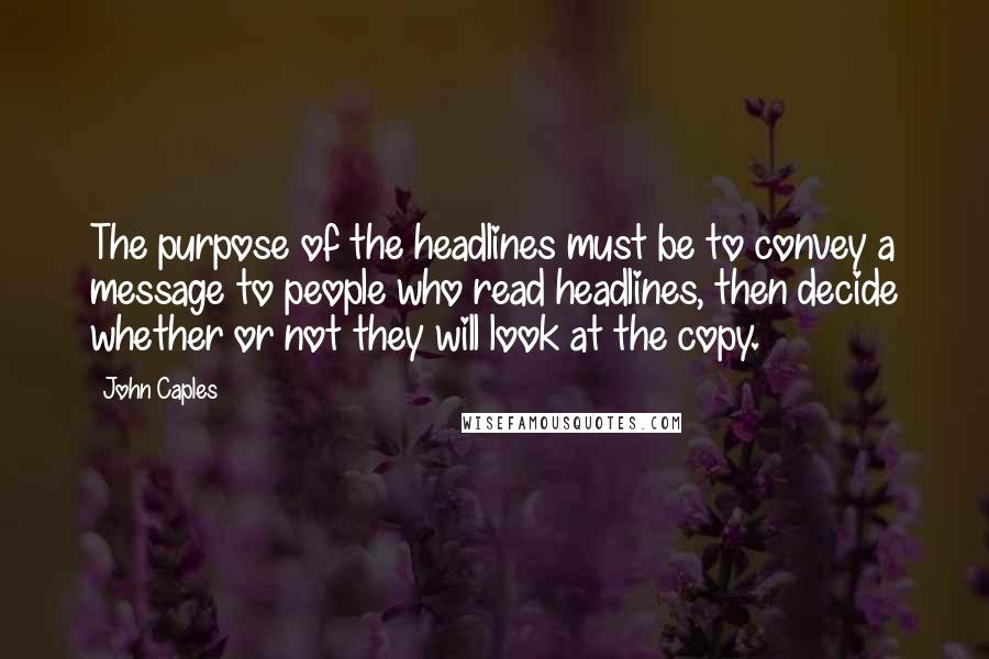 John Caples Quotes: The purpose of the headlines must be to convey a message to people who read headlines, then decide whether or not they will look at the copy.