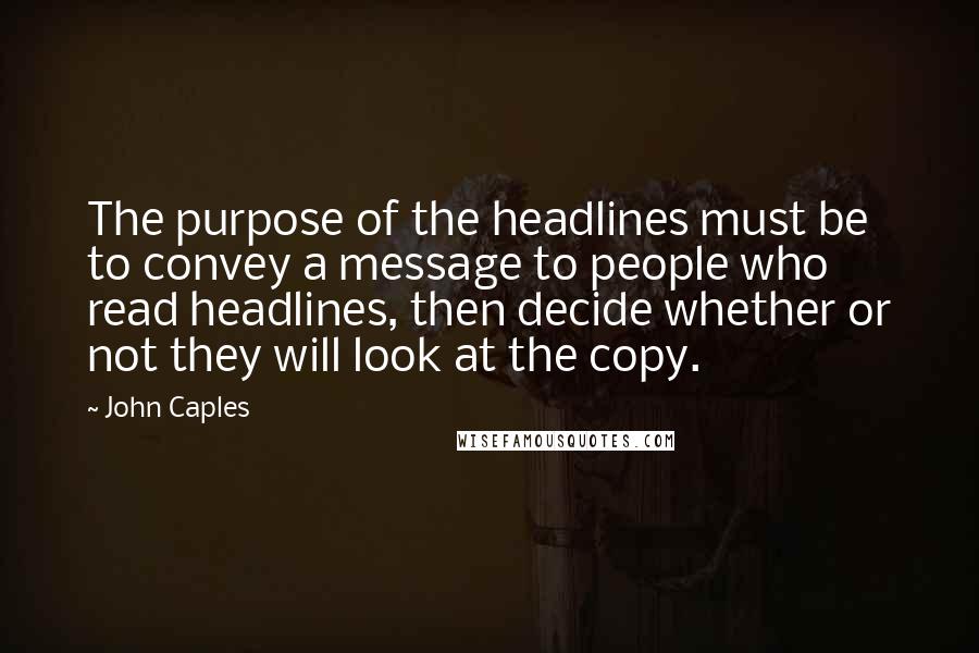 John Caples Quotes: The purpose of the headlines must be to convey a message to people who read headlines, then decide whether or not they will look at the copy.