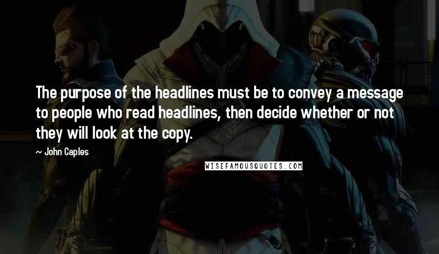 John Caples Quotes: The purpose of the headlines must be to convey a message to people who read headlines, then decide whether or not they will look at the copy.