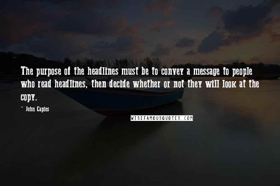 John Caples Quotes: The purpose of the headlines must be to convey a message to people who read headlines, then decide whether or not they will look at the copy.