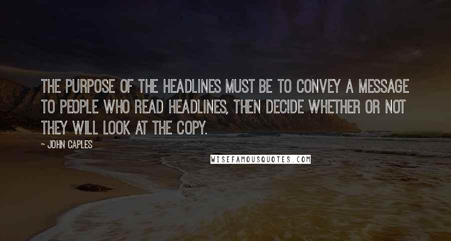 John Caples Quotes: The purpose of the headlines must be to convey a message to people who read headlines, then decide whether or not they will look at the copy.