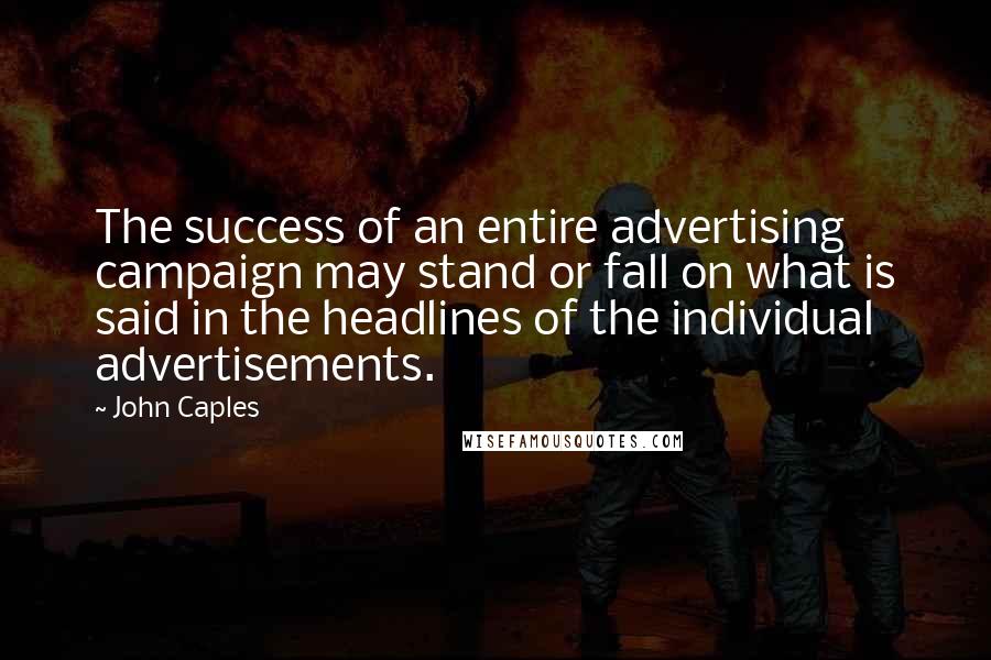 John Caples Quotes: The success of an entire advertising campaign may stand or fall on what is said in the headlines of the individual advertisements.