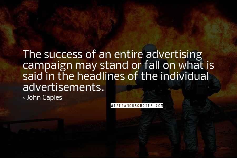 John Caples Quotes: The success of an entire advertising campaign may stand or fall on what is said in the headlines of the individual advertisements.