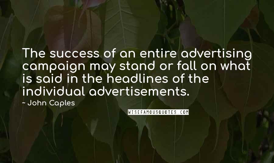 John Caples Quotes: The success of an entire advertising campaign may stand or fall on what is said in the headlines of the individual advertisements.