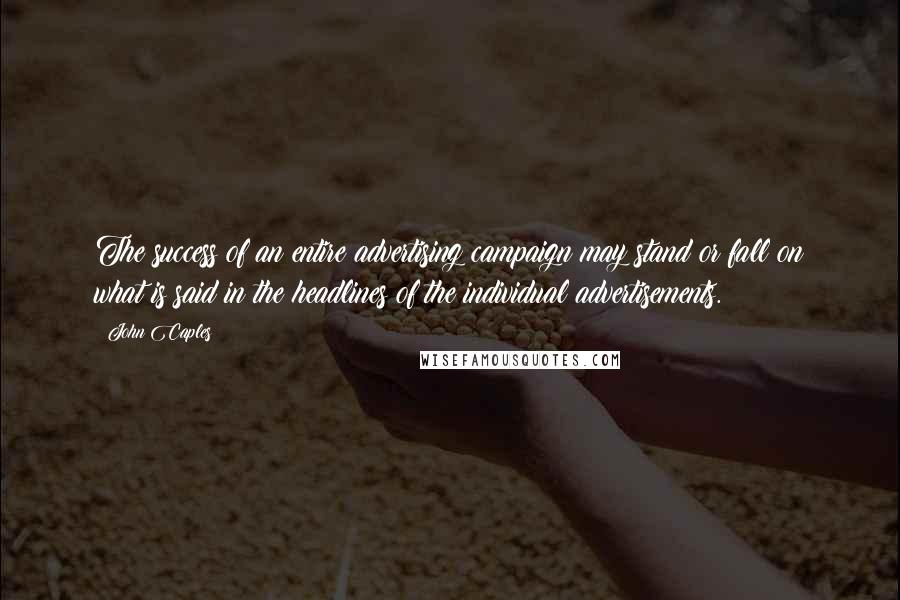 John Caples Quotes: The success of an entire advertising campaign may stand or fall on what is said in the headlines of the individual advertisements.