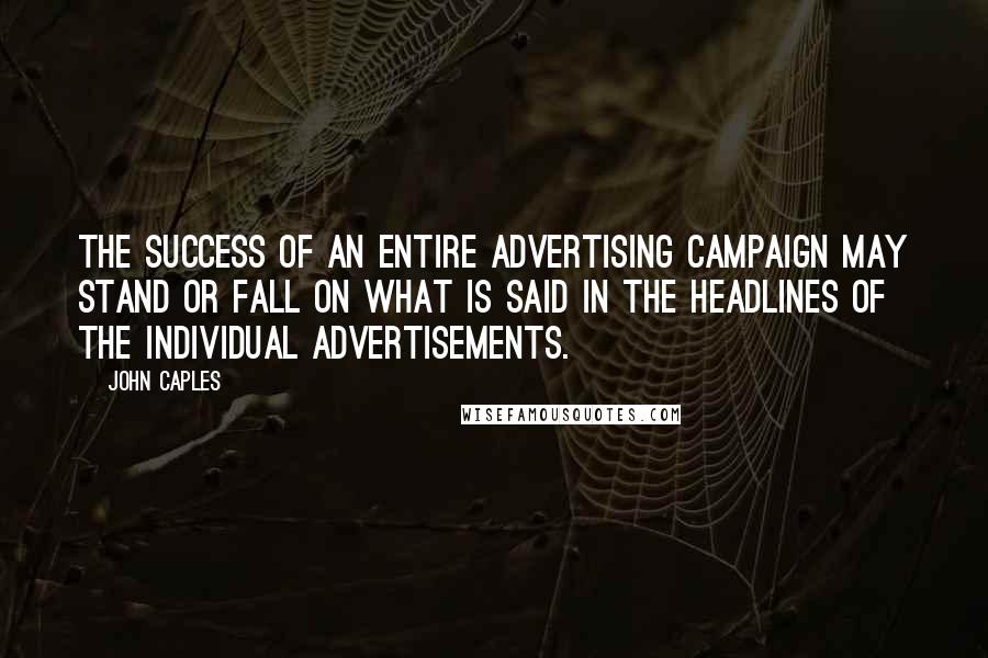 John Caples Quotes: The success of an entire advertising campaign may stand or fall on what is said in the headlines of the individual advertisements.