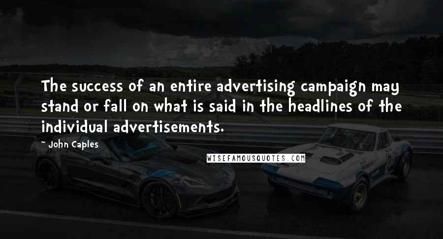 John Caples Quotes: The success of an entire advertising campaign may stand or fall on what is said in the headlines of the individual advertisements.