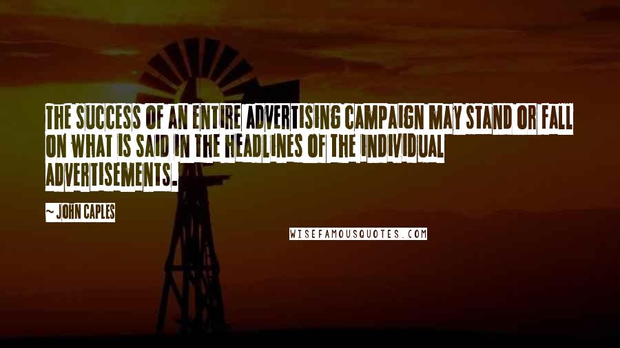 John Caples Quotes: The success of an entire advertising campaign may stand or fall on what is said in the headlines of the individual advertisements.