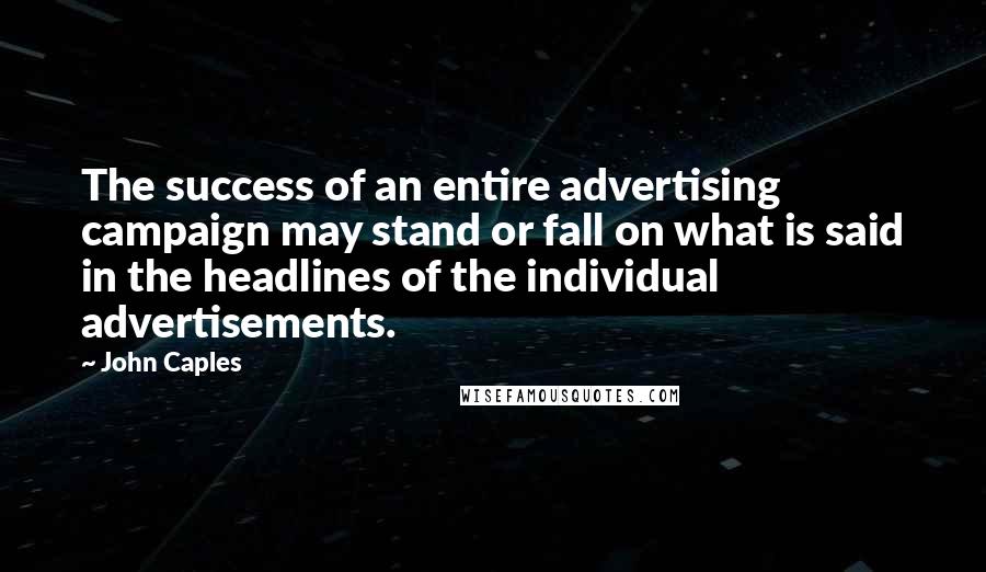 John Caples Quotes: The success of an entire advertising campaign may stand or fall on what is said in the headlines of the individual advertisements.