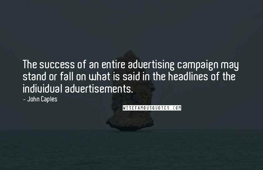 John Caples Quotes: The success of an entire advertising campaign may stand or fall on what is said in the headlines of the individual advertisements.