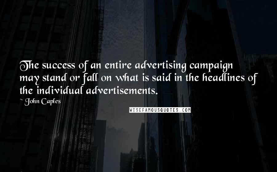 John Caples Quotes: The success of an entire advertising campaign may stand or fall on what is said in the headlines of the individual advertisements.