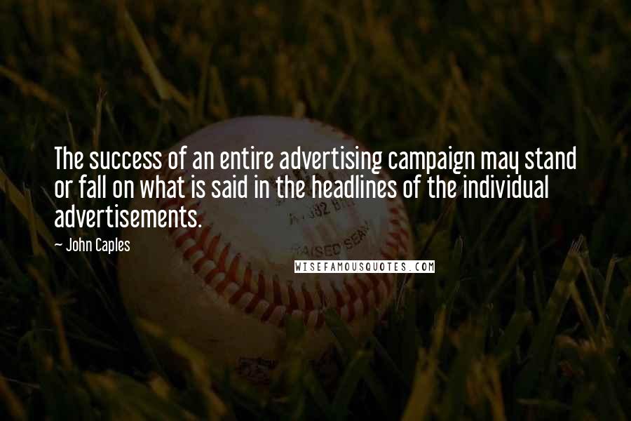 John Caples Quotes: The success of an entire advertising campaign may stand or fall on what is said in the headlines of the individual advertisements.