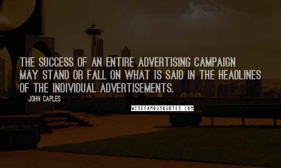 John Caples Quotes: The success of an entire advertising campaign may stand or fall on what is said in the headlines of the individual advertisements.