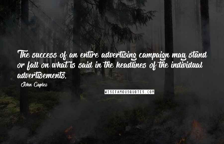 John Caples Quotes: The success of an entire advertising campaign may stand or fall on what is said in the headlines of the individual advertisements.