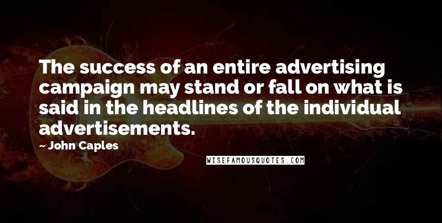 John Caples Quotes: The success of an entire advertising campaign may stand or fall on what is said in the headlines of the individual advertisements.