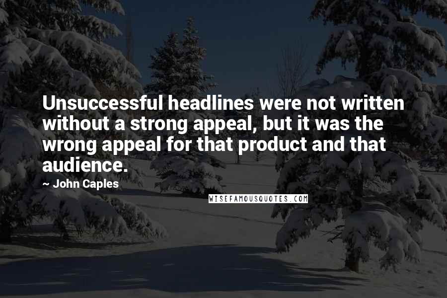 John Caples Quotes: Unsuccessful headlines were not written without a strong appeal, but it was the wrong appeal for that product and that audience.