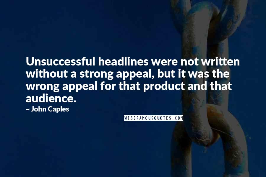 John Caples Quotes: Unsuccessful headlines were not written without a strong appeal, but it was the wrong appeal for that product and that audience.