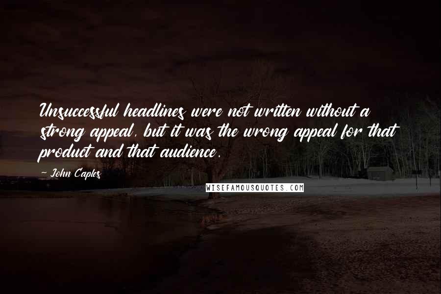 John Caples Quotes: Unsuccessful headlines were not written without a strong appeal, but it was the wrong appeal for that product and that audience.