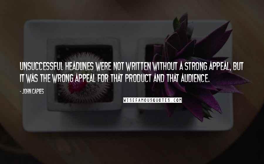 John Caples Quotes: Unsuccessful headlines were not written without a strong appeal, but it was the wrong appeal for that product and that audience.