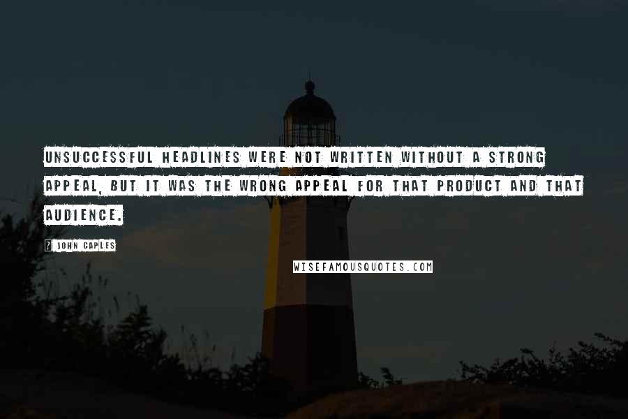 John Caples Quotes: Unsuccessful headlines were not written without a strong appeal, but it was the wrong appeal for that product and that audience.