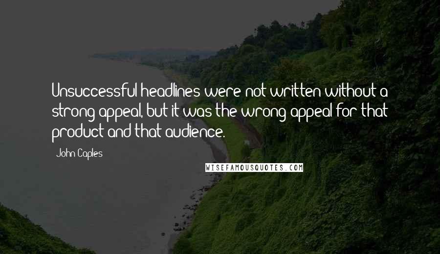 John Caples Quotes: Unsuccessful headlines were not written without a strong appeal, but it was the wrong appeal for that product and that audience.