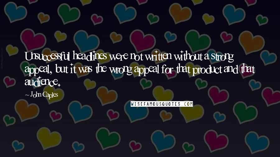 John Caples Quotes: Unsuccessful headlines were not written without a strong appeal, but it was the wrong appeal for that product and that audience.