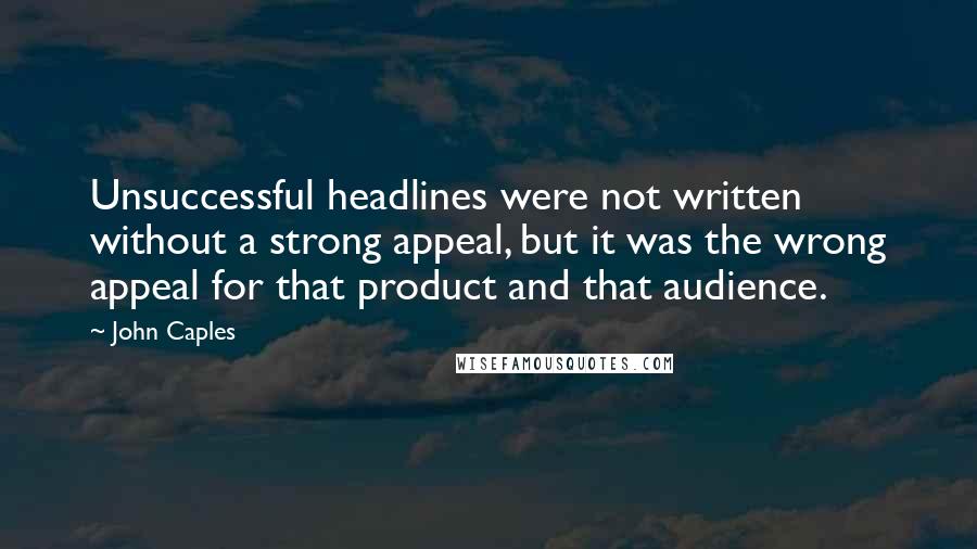 John Caples Quotes: Unsuccessful headlines were not written without a strong appeal, but it was the wrong appeal for that product and that audience.