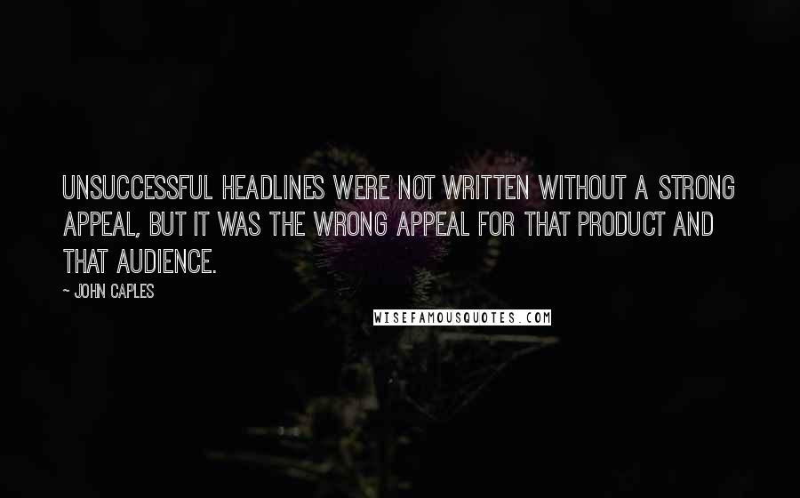 John Caples Quotes: Unsuccessful headlines were not written without a strong appeal, but it was the wrong appeal for that product and that audience.