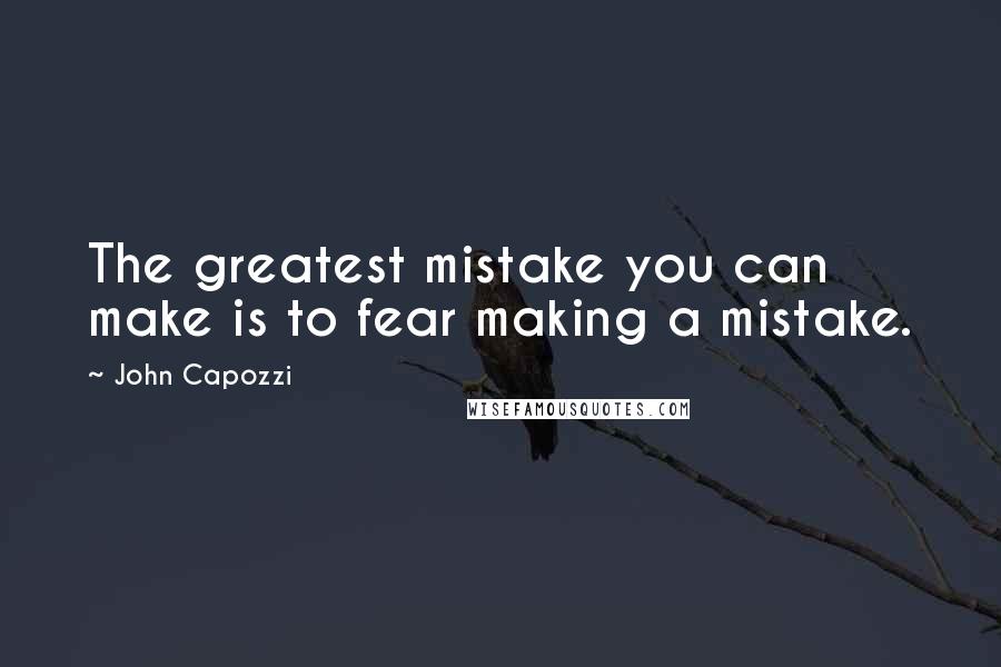 John Capozzi Quotes: The greatest mistake you can make is to fear making a mistake.