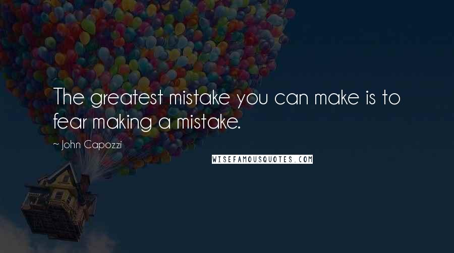 John Capozzi Quotes: The greatest mistake you can make is to fear making a mistake.