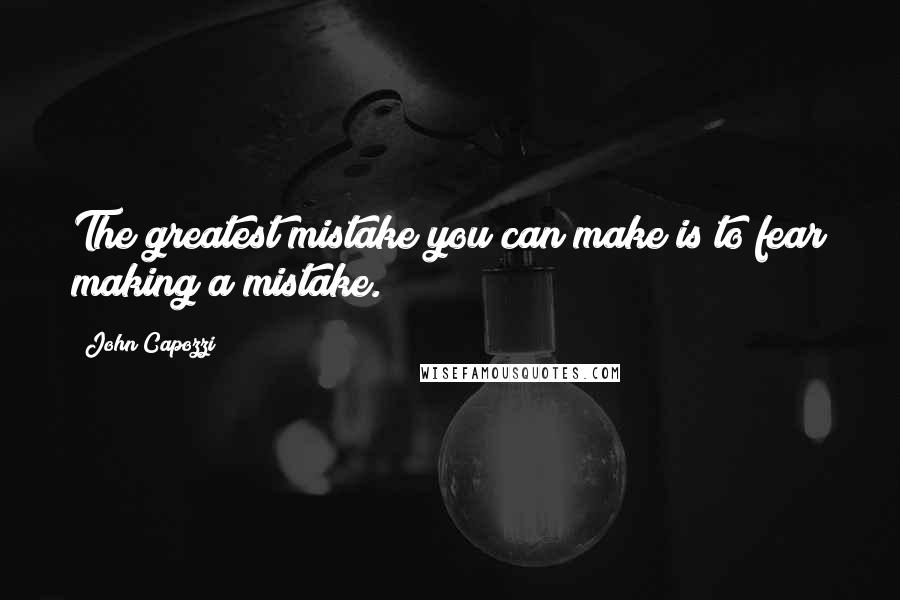 John Capozzi Quotes: The greatest mistake you can make is to fear making a mistake.