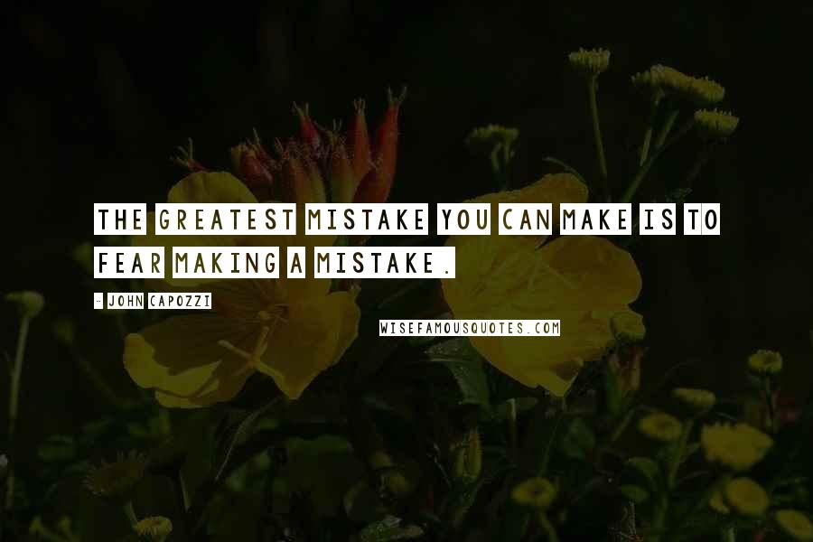 John Capozzi Quotes: The greatest mistake you can make is to fear making a mistake.