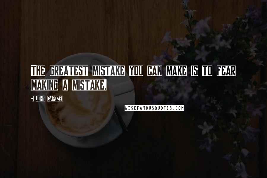 John Capozzi Quotes: The greatest mistake you can make is to fear making a mistake.