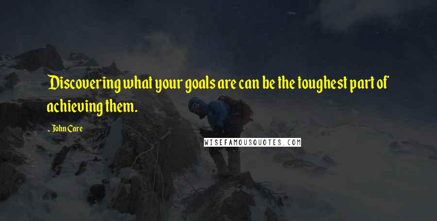 John Care Quotes: Discovering what your goals are can be the toughest part of achieving them.