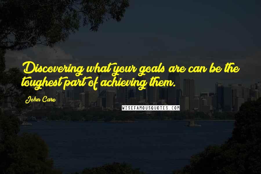 John Care Quotes: Discovering what your goals are can be the toughest part of achieving them.