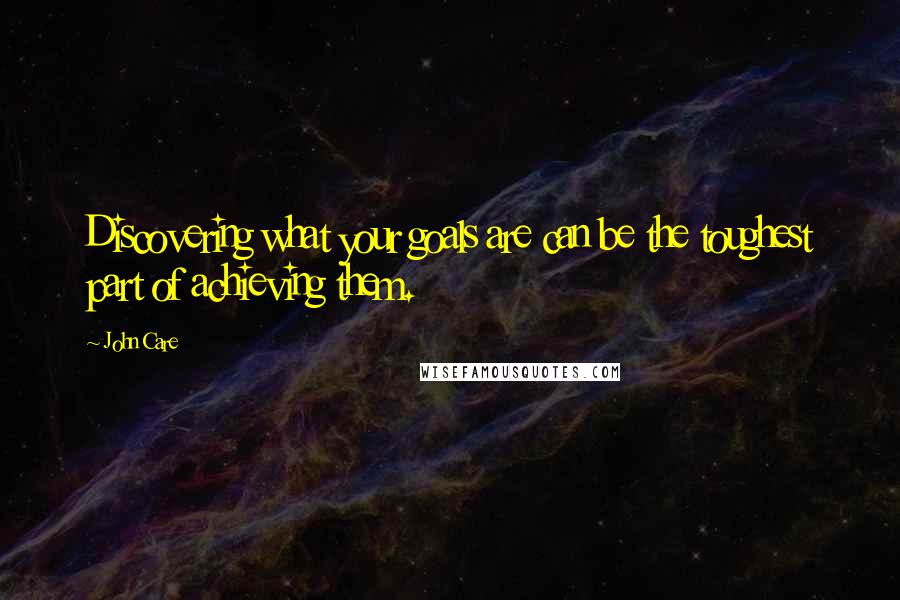 John Care Quotes: Discovering what your goals are can be the toughest part of achieving them.