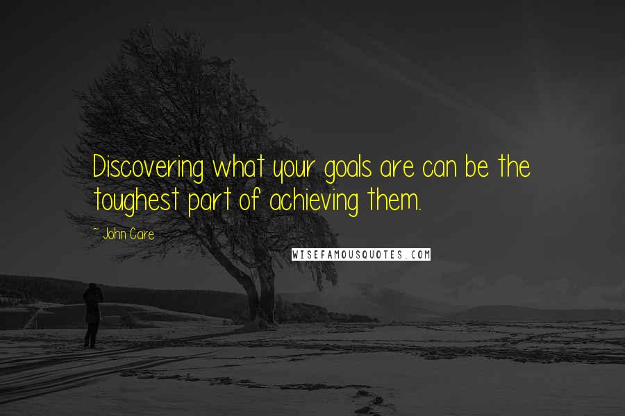 John Care Quotes: Discovering what your goals are can be the toughest part of achieving them.